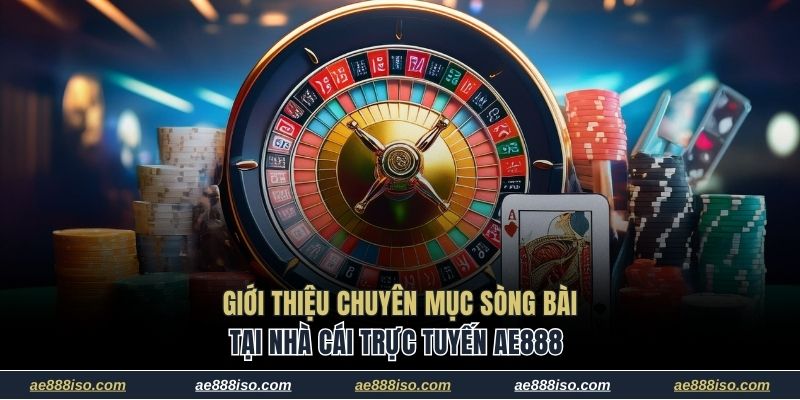 Giới thiệu chuyên mục sòng bài trực tuyến tại nhà cái AE888